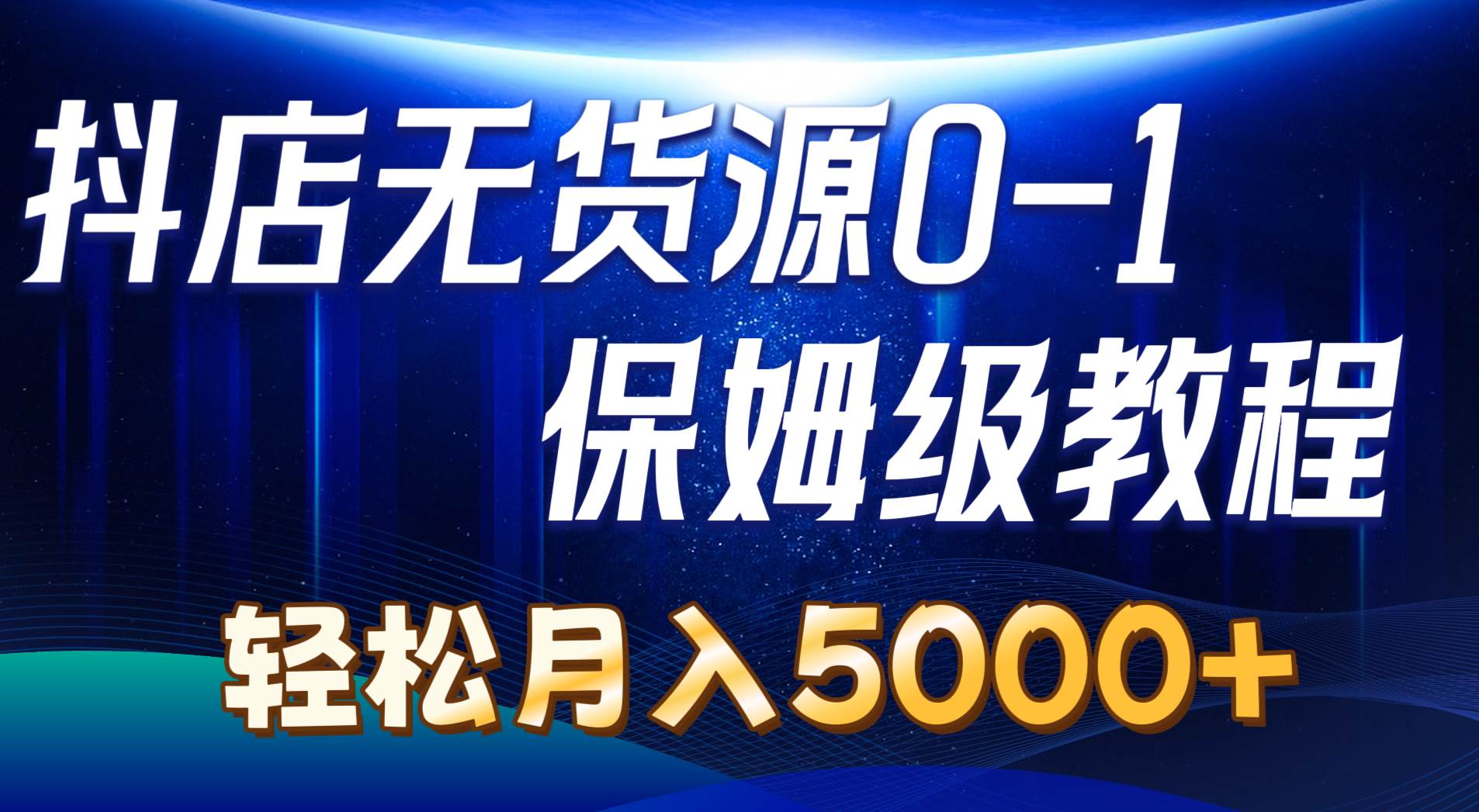 抖店无货源0到1详细实操教程：轻松月入5000+（7节）-选优云网创