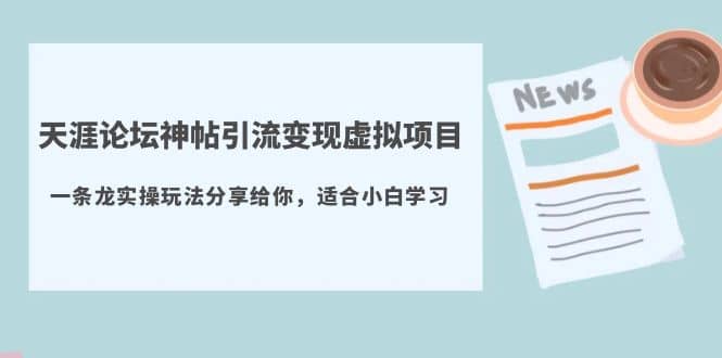 天涯论坛神帖引流变现虚拟项目，一条龙实操玩法分享给你（教程+资源）-选优云网创