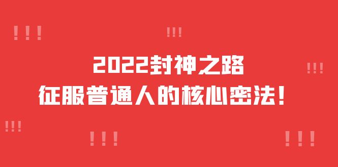 2022封神之路-征服普通人的核心密法，全面打通认知-价值6977元-选优云网创