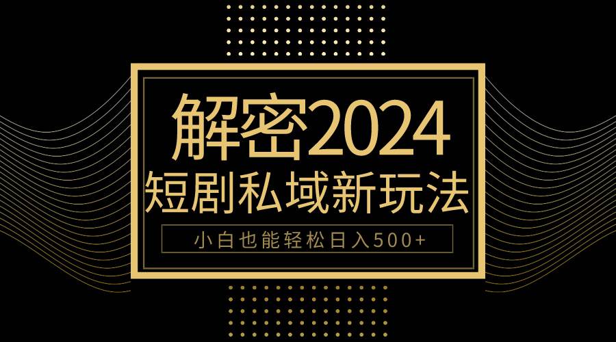 10分钟教会你2024玩转短剧私域变现，小白也能轻松日入500+-选优云网创