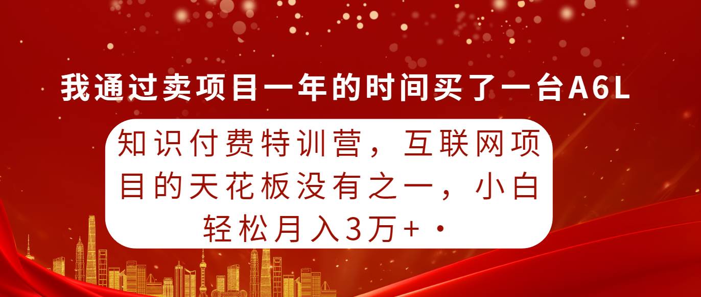 知识付费特训营，互联网项目的天花板，没有之一，小白轻轻松松月入三万+-选优云网创