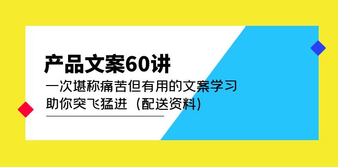 产品文案60讲：一次堪称痛苦但有用的文案学习 助你突飞猛进（配送资料）-选优云网创