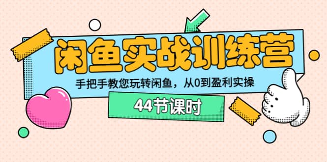 闲鱼实战训练营：手把手教您玩转闲鱼，从0到盈利实操（44节课时）-选优云网创