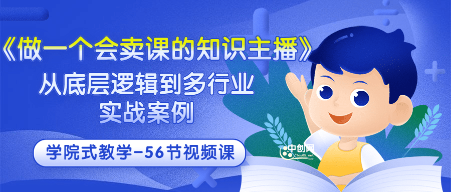 《做一个会卖课的知识主播》从底层逻辑到多行业实战案例 学院式教学-56节课-选优云网创