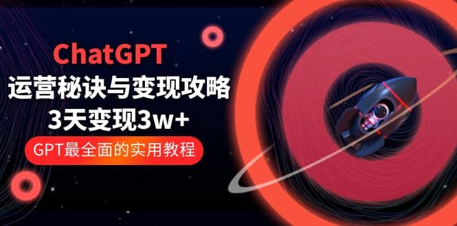 ChatGPT运营-秘诀与变现攻略：3天变现1w+ GPT最全面的实用教程（100节课）-选优云网创