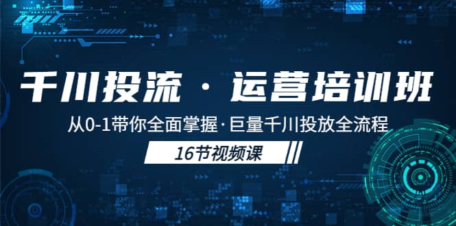 千川投流·运营培训班：从0-1带你全面掌握·巨量千川投放全流程-选优云网创