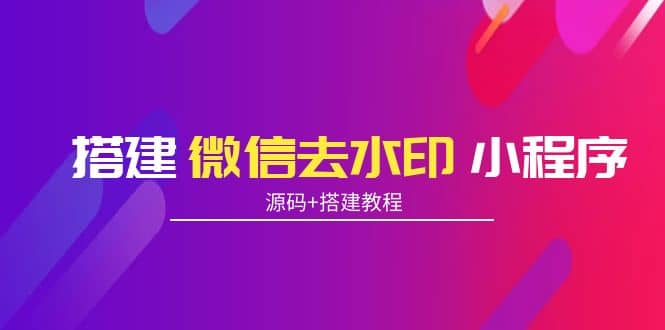 搭建微信去水印小程序 带流量主【源码+搭建教程】-选优云网创