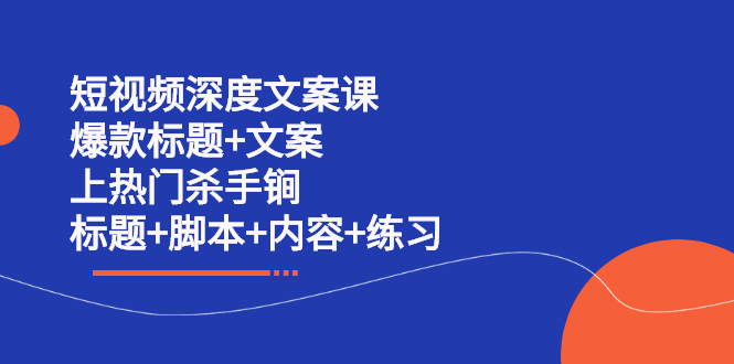 短视频深度文案课 爆款标题+文案 上热门杀手锏（标题+脚本+内容+练习）-选优云网创