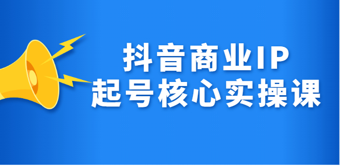 抖音商业IP起号核心实操课，带你玩转算法，流量，内容，架构，变现-选优云网创