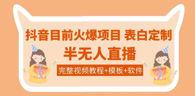 抖音目前火爆项目-表白定制：半无人直播，完整视频教程+模板+软件！-选优云网创