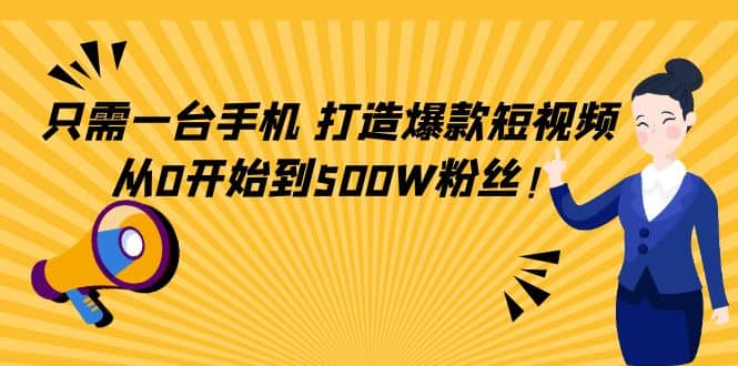 只需一台手机，轻松打造爆款短视频，从0开始到500W粉丝-选优云网创