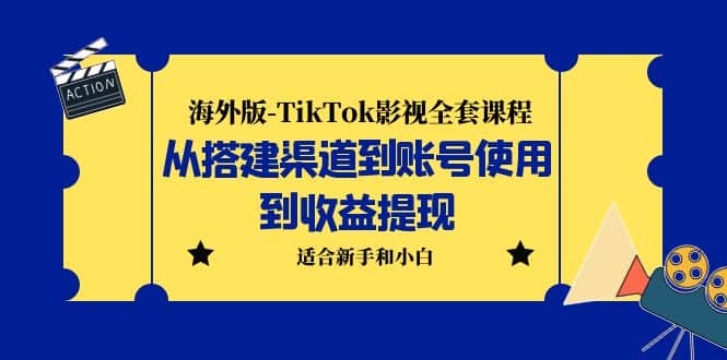 海外版-TikTok影视全套课程：从搭建渠道到账号使用到收益提现 小白可操作-选优云网创