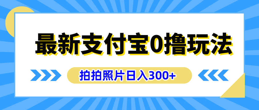 最新支付宝0撸玩法，拍照轻松赚收益，日入300+有手机就能做-选优云网创