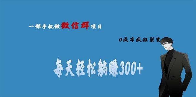 用微信群做副业，0成本疯狂裂变，当天见收益 一部手机实现每天轻松躺赚300+-选优云网创