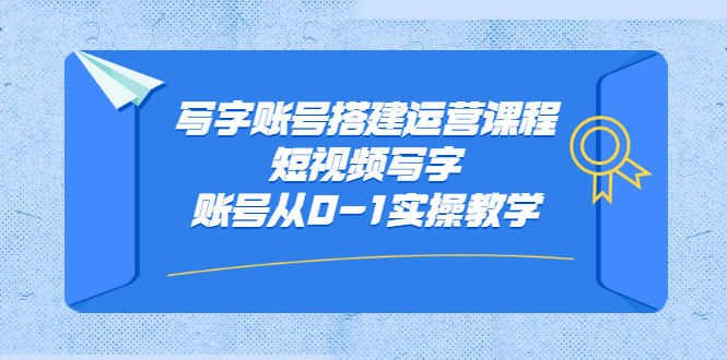 写字账号搭建运营课程，短视频写字账号从0-1实操教学-选优云网创