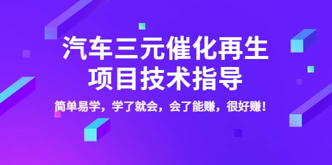 汽车三元催化再生项目技术指导，简单易学，学了就会，会了能赚，很好赚！-选优云网创