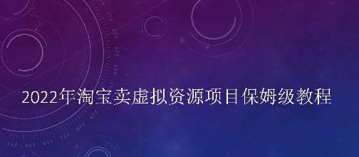 小淘2022年淘宝卖拟虚‬资源项目姆保‬级教程，适合新手的长期项目-选优云网创