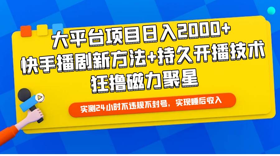 大平台项目日入2000+，快手播剧新方法+持久开播技术，狂撸磁力聚星-选优云网创