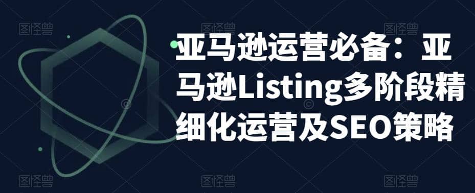 亚马逊2023运营实操：亚马逊Listing多阶段/精细化运营及SEO策略-选优云网创