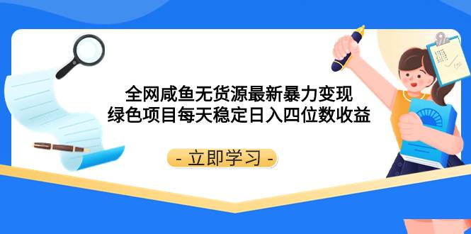 全网咸鱼无货源最新暴力变现 绿色项目每天稳定日入四位数收益-选优云网创