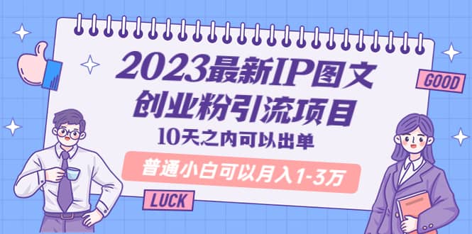 2023最新IP图文创业粉引流项目，10天之内可以出单 普通小白可以月入1-3万-选优云网创