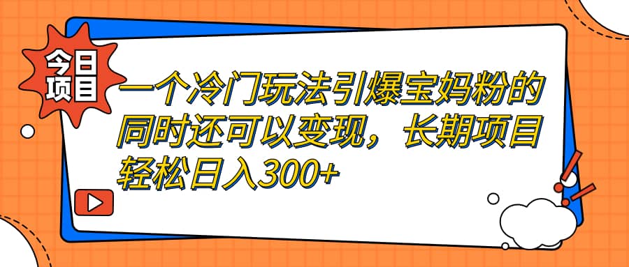 一个冷门玩法引爆宝妈粉的同时还可以变现，长期项目轻松日入300+-选优云网创