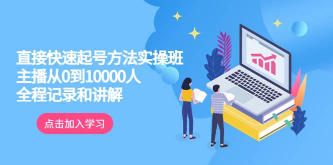 真正的直接快速起号方法实操班：主播从0到10000人的全程记录和讲解-选优云网创