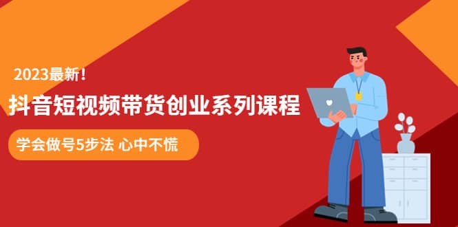 某培训售价980的抖音短视频带货创业系列课程 学会做号5步法 心中不慌-选优云网创