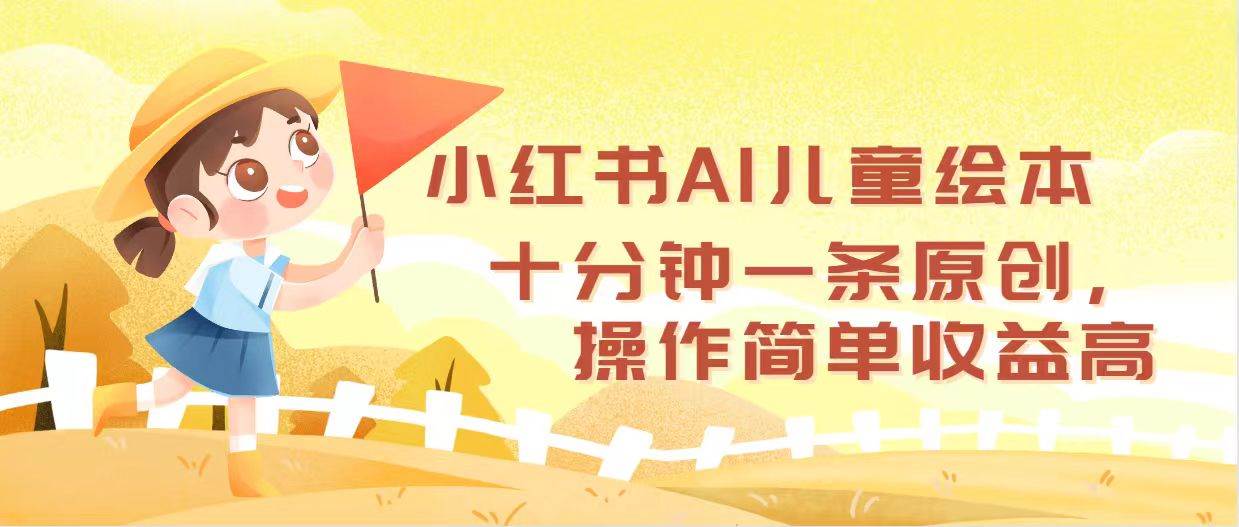 小红书AI儿童绘本，十分钟一条原创，操作简单收益高-选优云网创