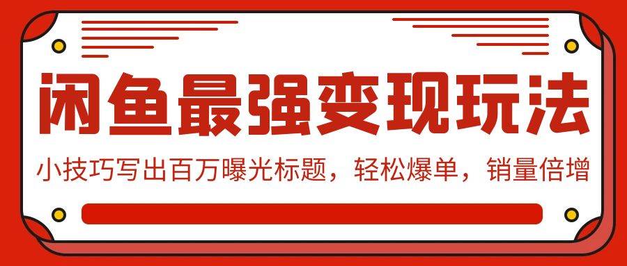 闲鱼最强变现玩法：小技巧写出百万曝光标题，轻松爆单，销量倍增-选优云网创