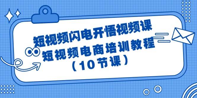 短视频-闪电开悟视频课：短视频电商培训教程（10节课）-选优云网创