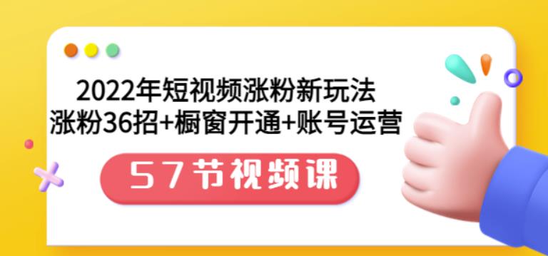 2022年短视频涨粉新玩法：涨粉36招+橱窗开通+账号运营（57节视频课）-选优云网创