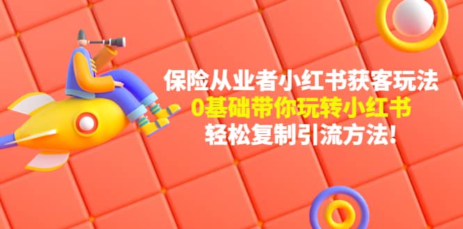 保险从业者的小红书获客玩法：0基础带你玩转小红书-选优云网创