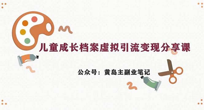 副业拆解：儿童成长档案虚拟资料变现副业，一条龙实操玩法（教程+素材）-选优云网创