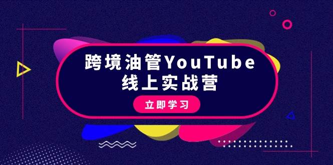 跨境油管YouTube线上营：大量实战一步步教你从理论到实操到赚钱（45节）-选优云网创