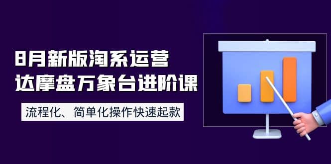 8月新版淘系运营达摩盘万象台进阶课：流程化、简单化操作快速起款-选优云网创