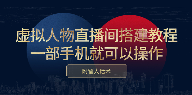 虚拟人物直播间搭建教程，一部手机就可以操作，附留人话术-选优云网创