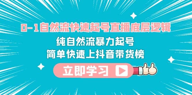 0-1自然流快速起号直播 底层逻辑 纯自然流暴力起号 简单快速上抖音带货榜-选优云网创