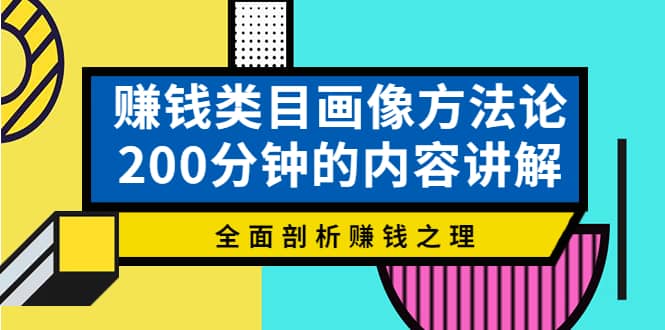 赚钱类目画像方法论，200分钟的内容讲解，全面剖析赚钱之理-选优云网创