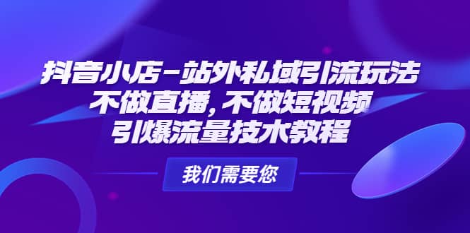 抖音小店-站外私域引流玩法：不做直播，不做短视频，引爆流量技术教程-选优云网创