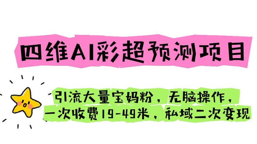 四维AI彩超预测项目 引流大量宝妈粉 无脑操作 一次收费19-49 私域二次变现-选优云网创