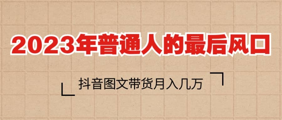 2023普通人的最后风口，抖音图文带货月入几万+-选优云网创