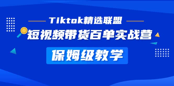 Tiktok精选联盟·短视频带货百单实战营 保姆级教学 快速成为Tiktok带货达人-选优云网创