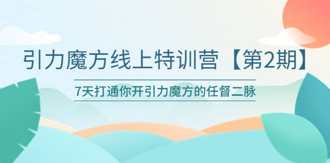 引力魔方线上特训营【第二期】五月新课，7天打通你开引力魔方的任督二脉-选优云网创