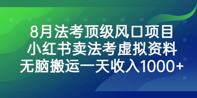 8月法考顶级风口项目，小红书卖法考虚拟资料，无脑搬运一天收入1000+-选优云网创