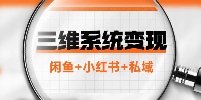 三维系统变现项目：普通人首选-年入百万的翻身项目，闲鱼+小红书+私域-选优云网创