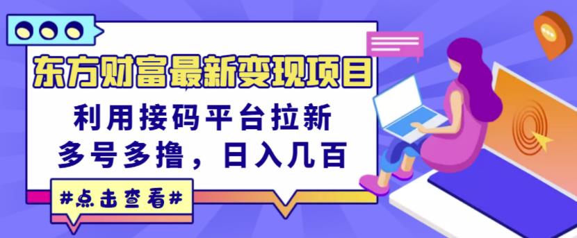 东方财富最新变现项目，利用接码平台拉新，多号多撸，日入几百无压力-选优云网创