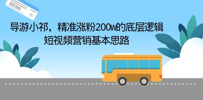 导游小祁，精准涨粉200w的底层逻辑，短视频营销基本思路-选优云网创