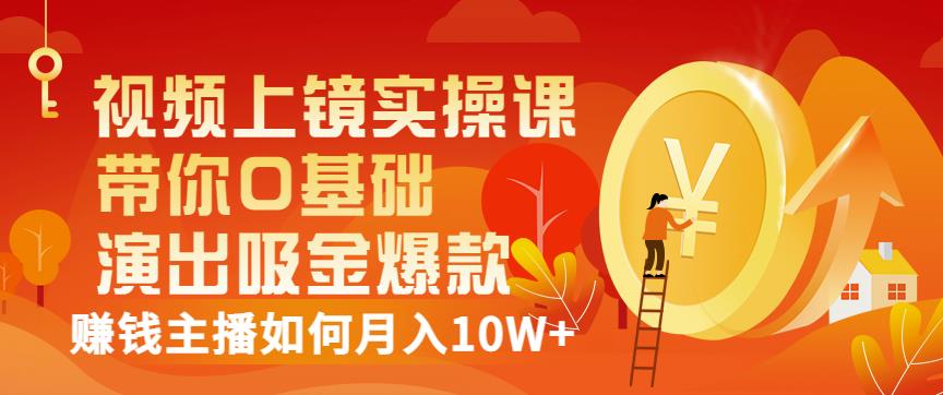 视频上镜实操课：带你0基础演出吸金爆款，赚钱主播如何月入10W+-选优云网创