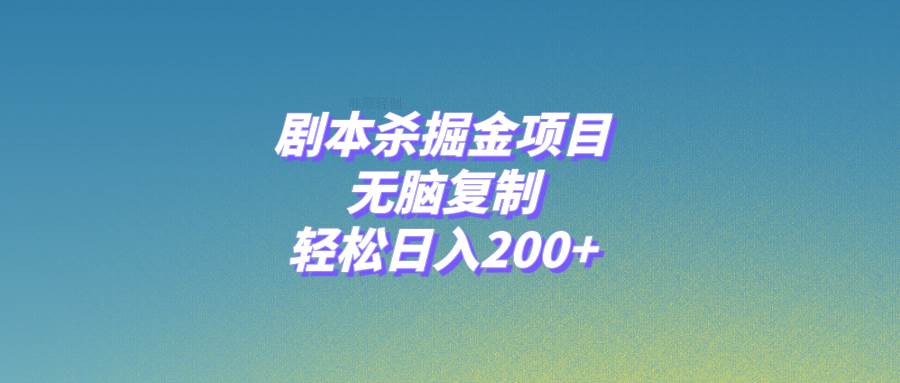 剧本杀掘金项目，无脑复制，轻松日入200+-选优云网创